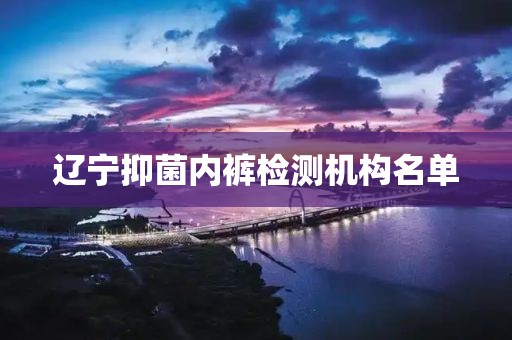 辽宁抑菌内裤检测机构名单